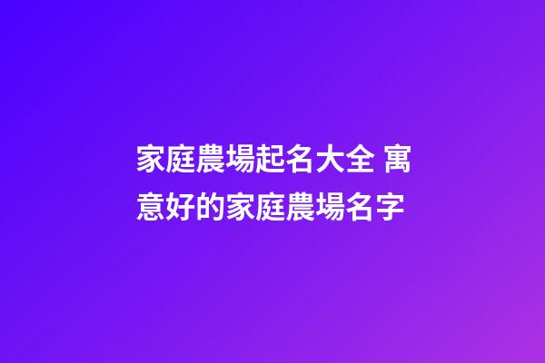 家庭農場起名大全 寓意好的家庭農場名字